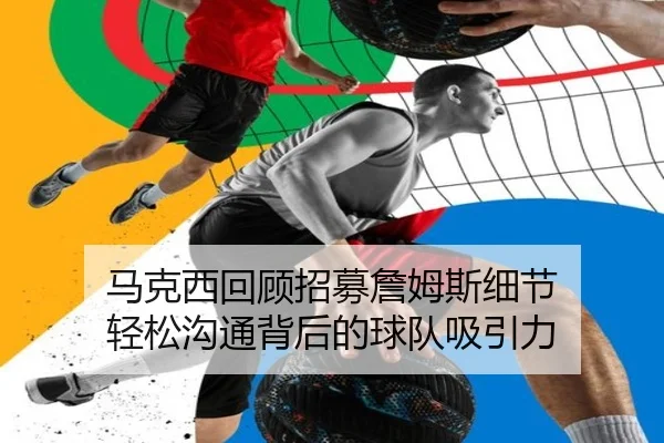 马克西回顾招募詹姆斯细节 轻松沟通背后的球队吸引力
